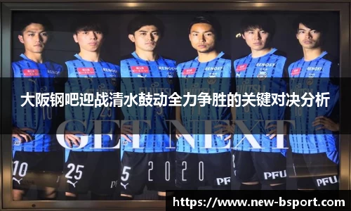 大阪钢吧迎战清水鼓动全力争胜的关键对决分析
